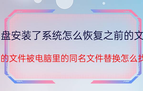 u盘安装了系统怎么恢复之前的文件 U盘里的文件被电脑里的同名文件替换怎么找回来？